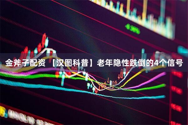 金斧子配资 【汉图科普】老年隐性跌倒的4个信号