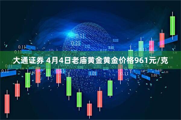 大通证券 4月4日老庙黄金黄金价格961元/克