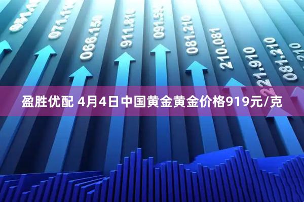 盈胜优配 4月4日中国黄金黄金价格919元/克