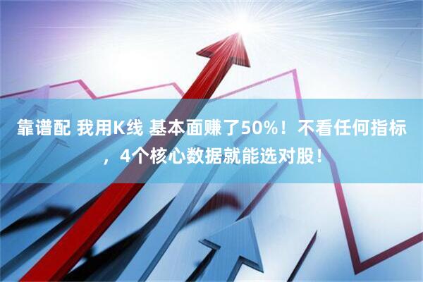 靠谱配 我用K线 基本面赚了50%！不看任何指标，4个核心数据就能选对股！
