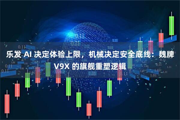 乐发 AI 决定体验上限，机械决定安全底线：魏牌V9X 的旗舰重塑逻辑
